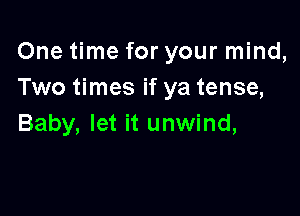 One time for your mind,
Two times if ya tense,

Baby, let it unwind,