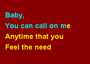 Baby,
You can call on me

Anytime that you
Feel the need