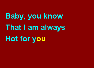 Baby, you know
That I am always

Hot for you