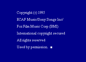 Copyright (c) 1995
ECAF MusiclSony Songs Incf
Fox Film Musxc Corp (BMI)

lntemauoml copynght secuxed
All nghts reserved

Used by pemussxon. I