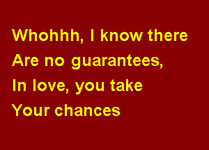 Whohhh, I know there
Are no guarantees,

In love, you take
Your chances