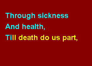 Through sickness
And health,

Till death do us part,