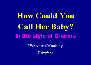 How Could You
Call Her Baby?

Woxds and Musxc by
Babyface