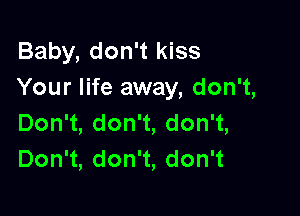 Baby,don1ldss
Your life away, don't,

DonW,don ,donW,
Don1,don1,don1