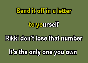Send it off in a letter
to yourself

Rikki don't lose that number

It's the only one you own