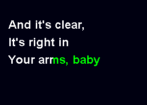 And it's clear,
It's right in

Your arms, baby