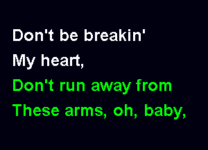 Don't be breakin'
My heart,

Don't run away from
These arms, oh, baby,