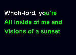 Whoh-Iord, you're
All inside of me and

Visions of a sunset