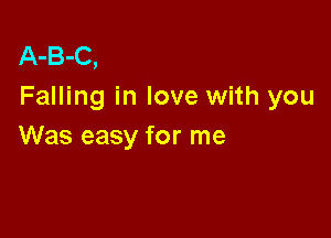 A-B-C,
Falling in love with you

Was easy for me
