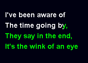 I've been aware of
The time going by,

They say in the end,
It's the wink of an eye