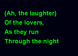 (Ah, the laughter)
Of the lovers,

As they run
Through the night