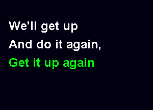 We'll get up
And do it again,

Get it up again