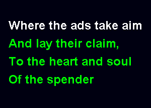 Where the ads take aim
And lay their claim,

To the heart and soul
Of the spender