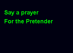 Say a prayer
For the Pretender