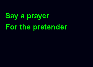 Say a prayer
For the pretender