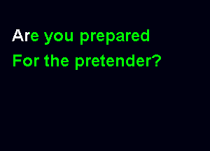 Are you prepared
For the pretender?