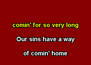 comin' for so very long

Our sins have a way

of comin' home