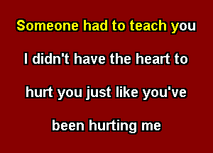 Someone had to teach you

I didn't have the heart to

hurt you just like you've

been hurting me