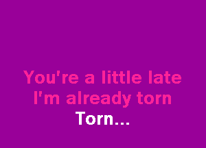 Torn...