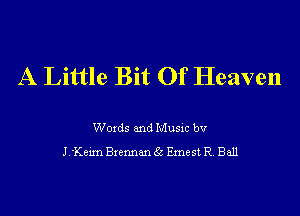 A Little Bit Of Heaven

Woxds and Musm bv
J 'Kexm Bxemm 5a Emest R Ball