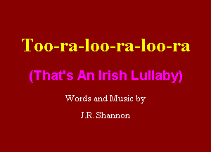 Too-ra-loo-ra-loo-ra

Woxds and Musxc by
J R Shannon