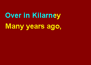 Over in Kilarney
Many years ago,