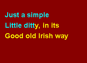 Just a simple
Little ditty, in its

Good old Irish way