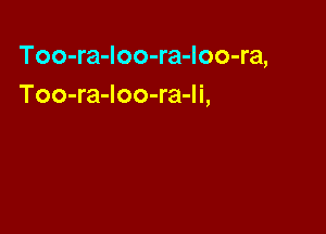 Too-ra-Ioo-ra-loo-ra,
Too-ra-Ioo-ra-li,