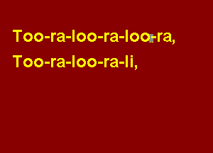 Too-ra-Ioo-ra-lom-ra,
Too-ra-Ioo-ra-li,