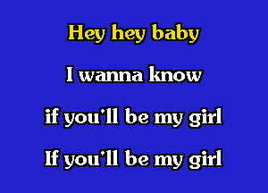 Hey hey baby
I wanna know

if you'll be my girl

If you'll be my girl