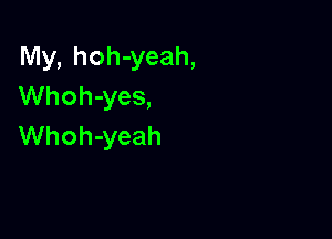 My, hoh-yeah,
Whoh-yes,

Whoh-yeah