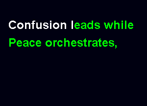 Confusion leads while
Peace orchestrates,