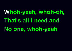 Whoh-yeah, whoh-oh,
That's all I need and

No one, whoh-yeah