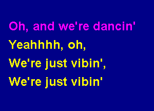 Yeahhhh, oh,

We're just vibin',
We're just vibin'