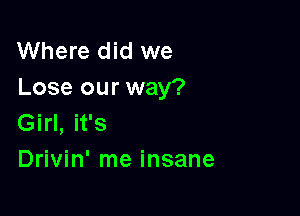 Where did we
Lose our way?

Girl, it's
Drivin' me insane