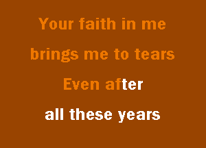 Your faith in me

brings me to tears

Even after

all these years