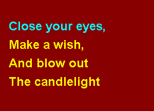 Close your eyes,
Make a wish,

And blow out
The candlelight