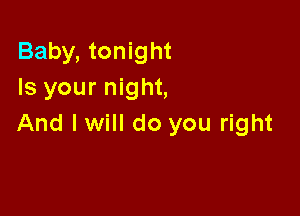 Baby, tonight
Is your night,

And I will do you right