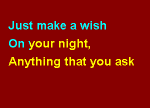Just make a wish
On your night,

Anything that you ask