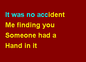 It was no accident
Me finding you

Someone had a
Handinit