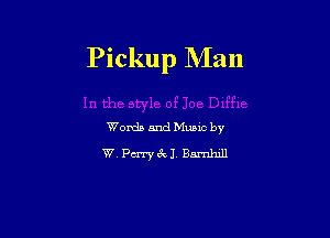 Pickup Man

Words and Mums by
W. Pm 6v 1. Barnhill