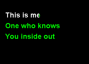 This is me
One who knows

You inside out