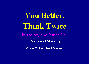 You Better,
Think Twice

Words and Music by
Vince Gill Er. Rom! Nielsen