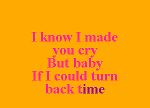 I know I made
you cry
But baby

If I could turn
back time