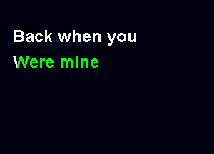 Back when you
Were mine