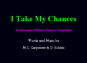 I Take My Chances

Words and Music by
M C. Carpmwrccc D Schlitz