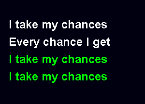 I take my chances
Every chance I get

I take my chances
I take my chances