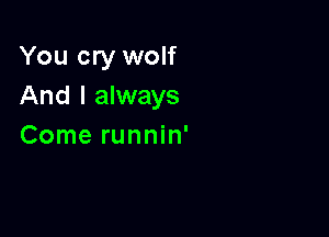 You cry wolf
And I always

Come runnin'