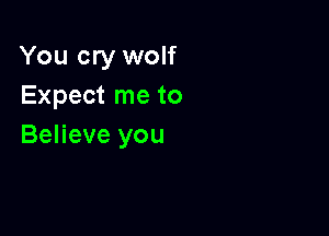 You cry wolf
Expect me to

Believe you