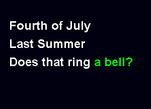 Fourth of July
Last Summer

Does that ring a bell?